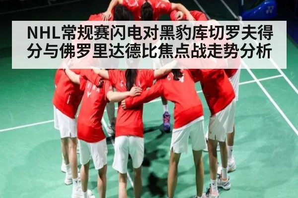 NHL常规赛闪电对黑豹库切罗夫得分与佛罗里达德比焦点战走势分析
