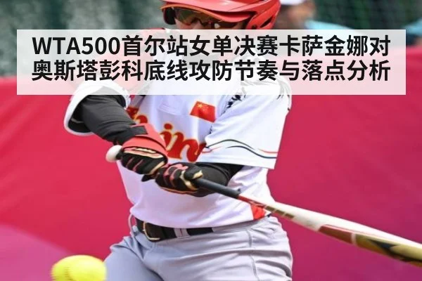 WTA500首尔站女单决赛卡萨金娜对奥斯塔彭科底线攻防节奏与落点分析