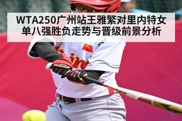 WTA250广州站王雅繁对里内特女单八强胜负走势与晋级前景分析